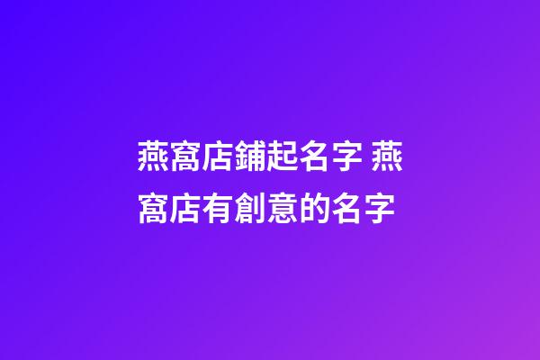 燕窩店鋪起名字 燕窩店有創意的名字